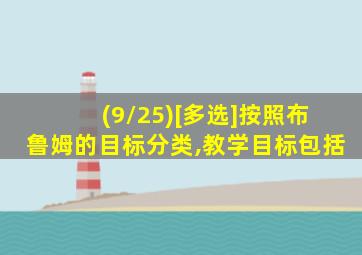 (9/25)[多选]按照布鲁姆的目标分类,教学目标包括